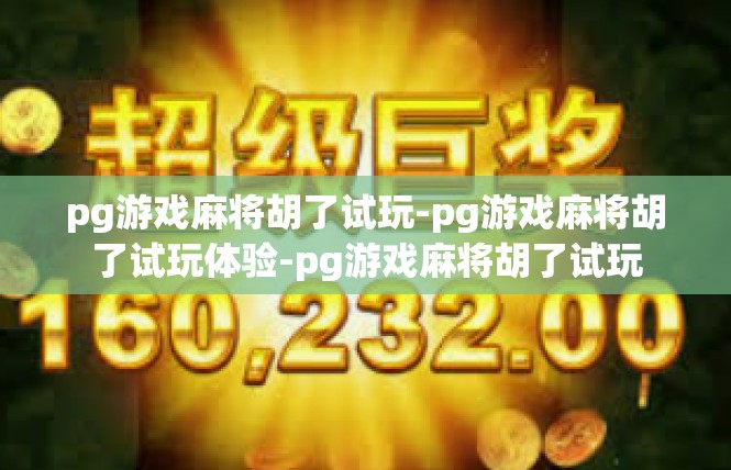 pg游戏麻将胡了试玩-pg游戏麻将胡了试玩体验-pg游戏麻将胡了试玩