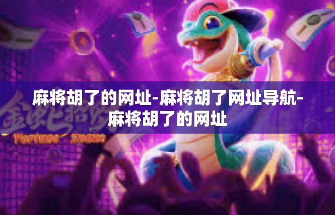 麻将胡了的网址-麻将胡了网址导航-麻将胡了的网址