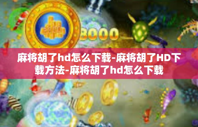 麻将胡了hd怎么下载-麻将胡了HD下载方法-麻将胡了hd怎么下载