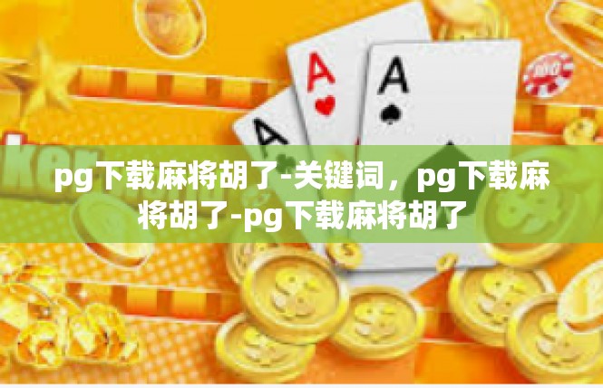 pg下载麻将胡了-关键词，pg下载麻将胡了-pg下载麻将胡了