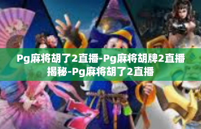 Pg麻将胡了2直播-Pg麻将胡牌2直播揭秘-Pg麻将胡了2直播