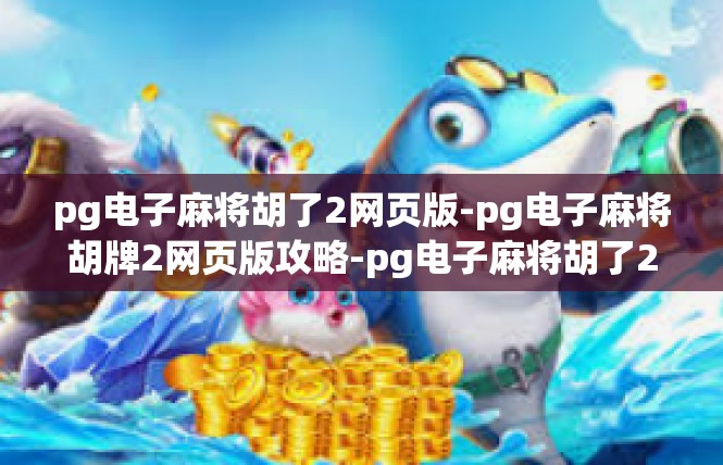 pg电子麻将胡了2网页版-pg电子麻将胡牌2网页版攻略-pg电子麻将胡了2网页版