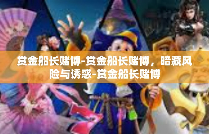 赏金船长赌博-赏金船长赌博，暗藏风险与诱惑-赏金船长赌博