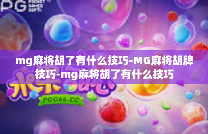 mg麻将胡了有什么技巧-MG麻将胡牌技巧-mg麻将胡了有什么技巧