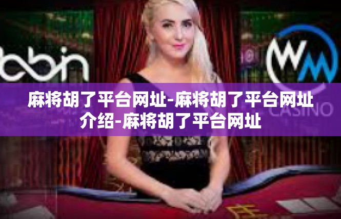 麻将胡了平台网址-麻将胡了平台网址介绍-麻将胡了平台网址