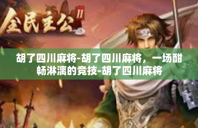 胡了四川麻将-胡了四川麻将，一场酣畅淋漓的竞技-胡了四川麻将