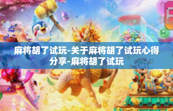 麻将胡了试玩-关于麻将胡了试玩心得分享-麻将胡了试玩