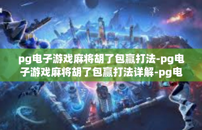 pg电子游戏麻将胡了包赢打法-pg电子游戏麻将胡了包赢打法详解-pg电子游戏麻将胡了包赢打法