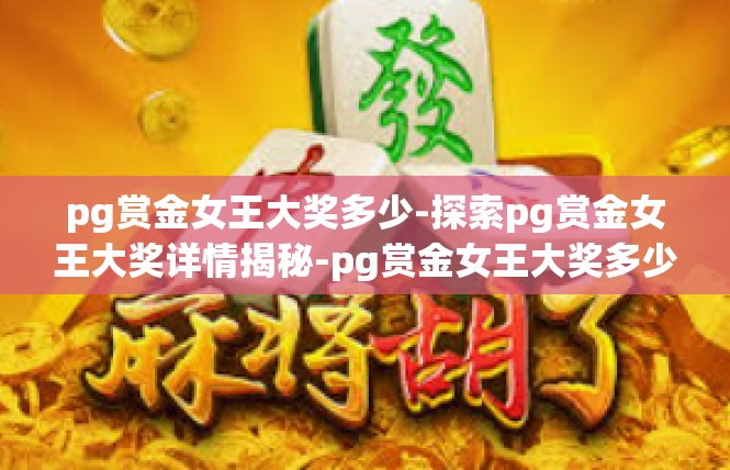 pg赏金女王大奖多少-探索pg赏金女王大奖详情揭秘-pg赏金女王大奖多少