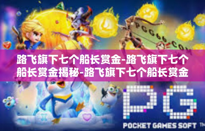 路飞旗下七个船长赏金-路飞旗下七个船长赏金揭秘-路飞旗下七个船长赏金