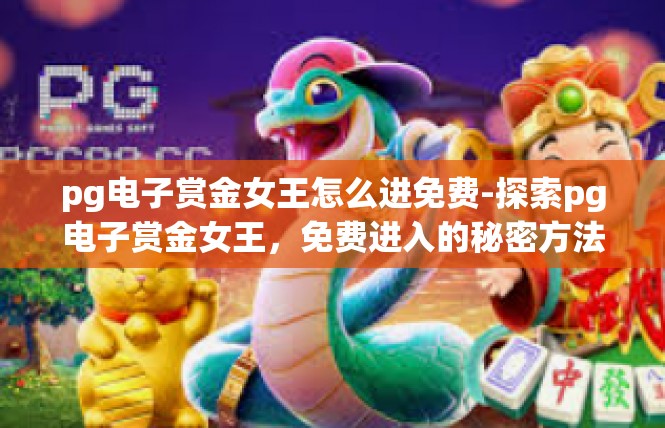pg电子赏金女王怎么进免费-探索pg电子赏金女王，免费进入的秘密方法-pg电子赏金女王怎么进免费
