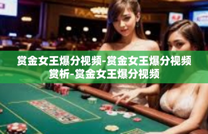 赏金女王爆分视频-赏金女王爆分视频赏析-赏金女王爆分视频