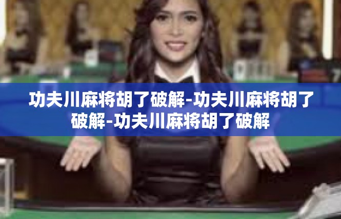 功夫川麻将胡了破解-功夫川麻将胡了破解-功夫川麻将胡了破解