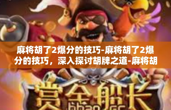 麻将胡了2爆分的技巧-麻将胡了2爆分的技巧，深入探讨胡牌之道-麻将胡了2爆分的技巧