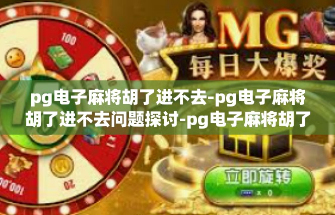 pg电子麻将胡了进不去-pg电子麻将胡了进不去问题探讨-pg电子麻将胡了进不去