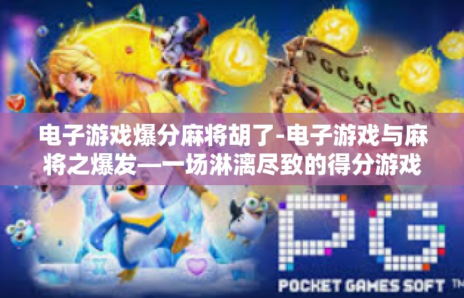 电子游戏爆分麻将胡了-电子游戏与麻将之爆发—一场淋漓尽致的得分游戏体验-电子游戏爆分麻将胡了