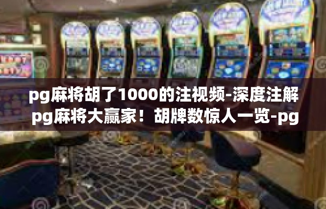 pg麻将胡了1000的注视频-深度注解 pg麻将大赢家！胡牌数惊人一览-pg麻将胡了1000的注视频