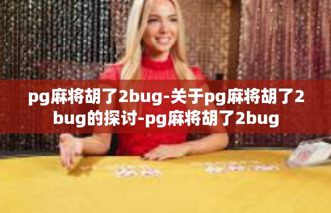 pg麻将胡了2bug-关于pg麻将胡了2bug的探讨-pg麻将胡了2bug