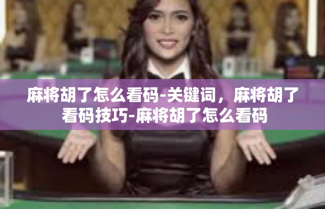 麻将胡了怎么看码-关键词，麻将胡了 看码技巧-麻将胡了怎么看码