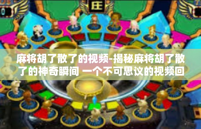 麻将胡了散了的视频-揭秘麻将胡了散了的神奇瞬间 一个不可思议的视频回顾-麻将胡了散了的视频