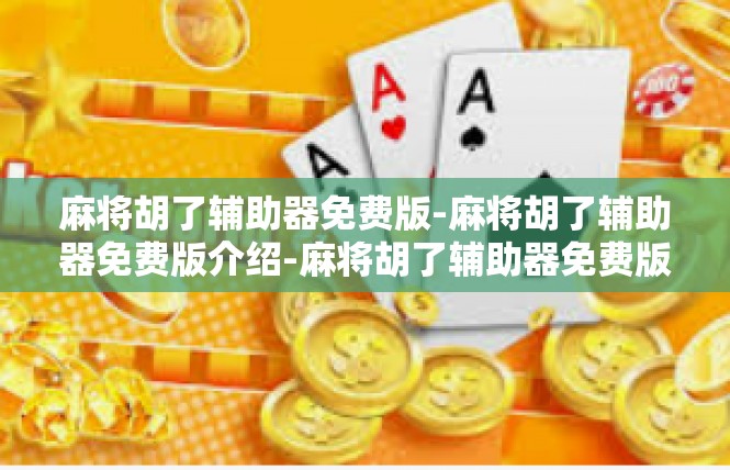 麻将胡了辅助器免费版-麻将胡了辅助器免费版介绍-麻将胡了辅助器免费版