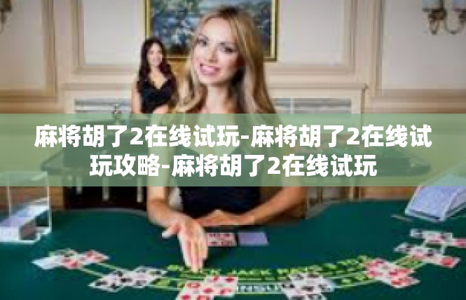 麻将胡了2在线试玩-麻将胡了2在线试玩攻略-麻将胡了2在线试玩