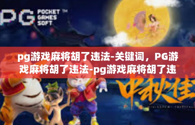 pg游戏麻将胡了违法-关键词，PG游戏麻将胡了违法-pg游戏麻将胡了违法