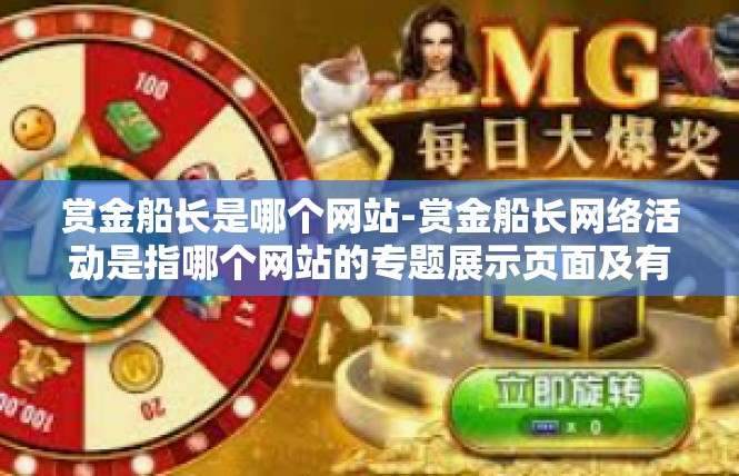 赏金船长是哪个网站-赏金船长网络活动是指哪个网站的专题展示页面及有关简介。要想准确地告诉读者具体的平台链接或其他确切入口，让我们简略探个追寻踪迹的轨迹。赏金船长是哪个网站
