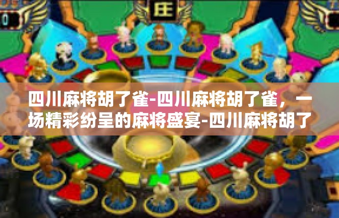 四川麻将胡了雀-四川麻将胡了雀，一场精彩纷呈的麻将盛宴-四川麻将胡了雀