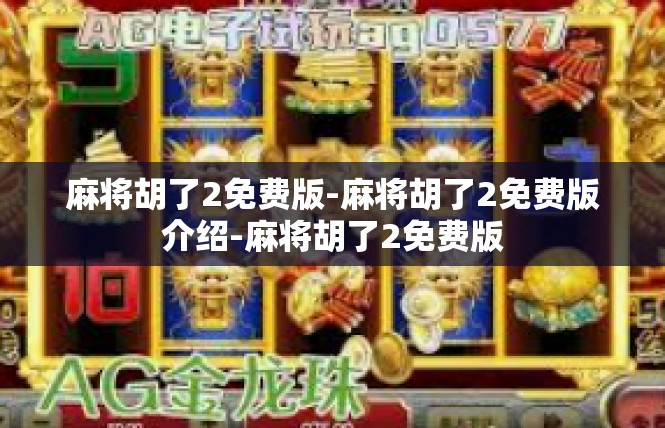 麻将胡了2免费版-麻将胡了2免费版介绍-麻将胡了2免费版