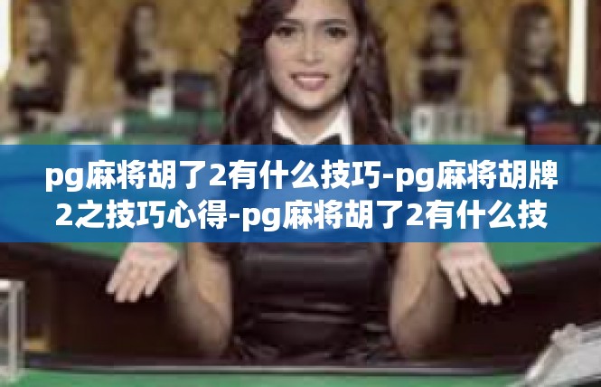 pg麻将胡了2有什么技巧-pg麻将胡牌2之技巧心得-pg麻将胡了2有什么技巧