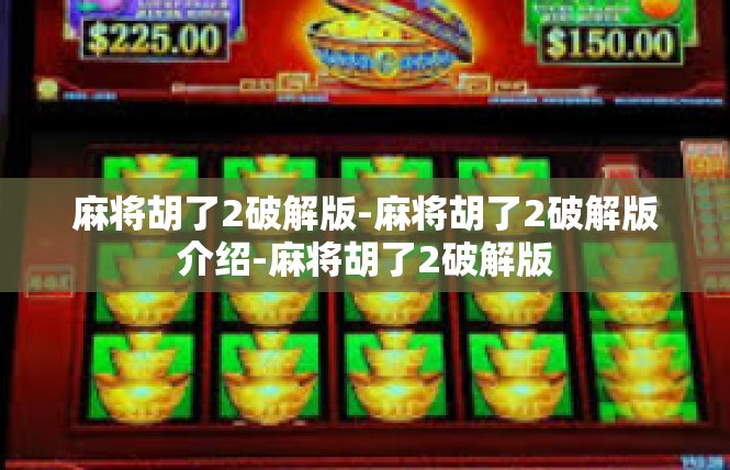 麻将胡了2破解版-麻将胡了2破解版介绍-麻将胡了2破解版