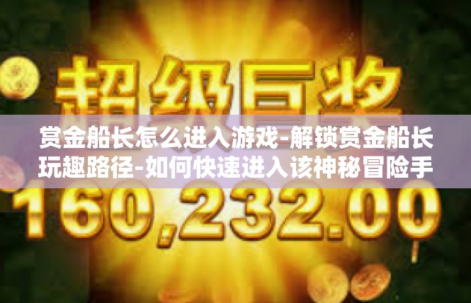 赏金船长怎么进入游戏-解锁赏金船长玩趣路径-如何快速进入该神秘冒险手游的详情阐释-赏金船长怎么进入游戏