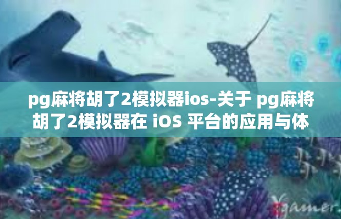 pg麻将胡了2模拟器ios-关于 pg麻将胡了2模拟器在 iOS 平台的应用与体验-pg麻将胡了2模拟器ios