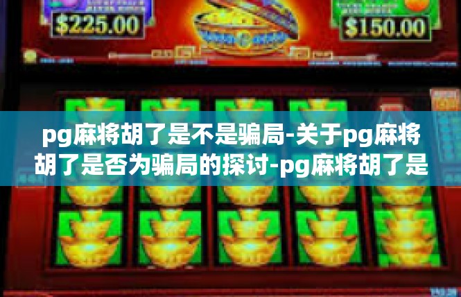 pg麻将胡了是不是骗局-关于pg麻将胡了是否为骗局的探讨-pg麻将胡了是不是骗局