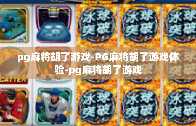 pg麻将胡了游戏-PG麻将胡了游戏体验-pg麻将胡了游戏