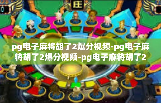 pg电子麻将胡了2爆分视频-pg电子麻将胡了2爆分视频-pg电子麻将胡了2爆分视频