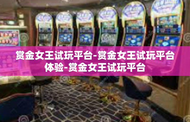 赏金女王试玩平台-赏金女王试玩平台体验-赏金女王试玩平台