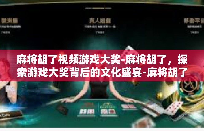 麻将胡了视频游戏大奖-麻将胡了，探索游戏大奖背后的文化盛宴-麻将胡了视频游戏大奖