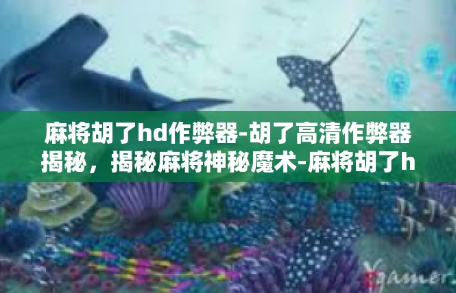 麻将胡了hd作弊器-胡了高清作弊器揭秘，揭秘麻将神秘魔术-麻将胡了hd作弊器