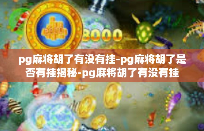 pg麻将胡了有没有挂-pg麻将胡了是否有挂揭秘-pg麻将胡了有没有挂
