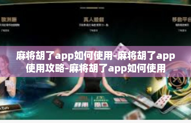 麻将胡了app如何使用-麻将胡了app使用攻略-麻将胡了app如何使用