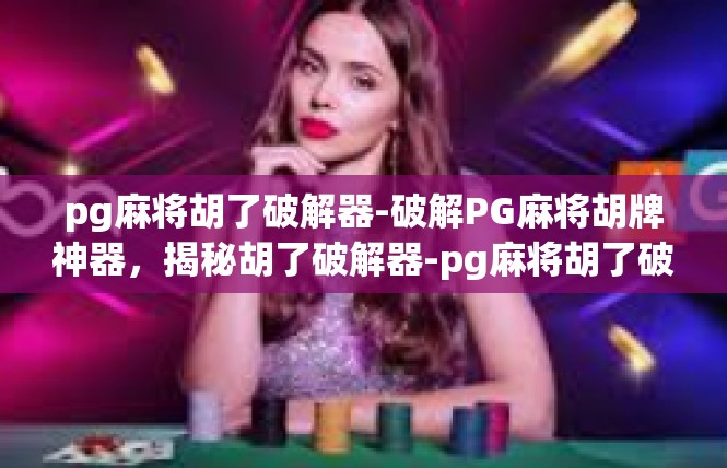 pg麻将胡了破解器-破解PG麻将胡牌神器，揭秘胡了破解器-pg麻将胡了破解器