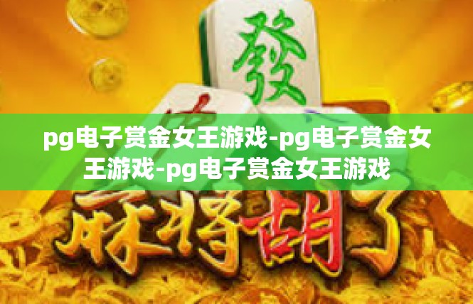 pg电子赏金女王游戏-pg电子赏金女王游戏-pg电子赏金女王游戏