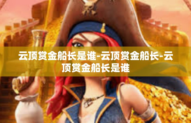云顶赏金船长是谁-云顶赏金船长-云顶赏金船长是谁
