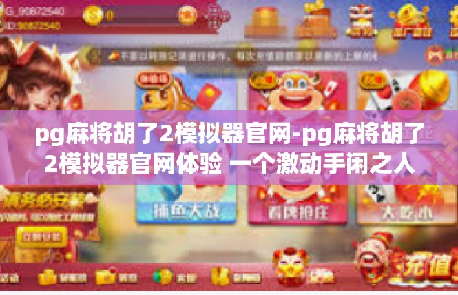 pg麻将胡了2模拟器官网-pg麻将胡了2模拟器官网体验 一个激动手闲之人得到的奥秘游戏体验-pg麻将胡了2模拟器官网