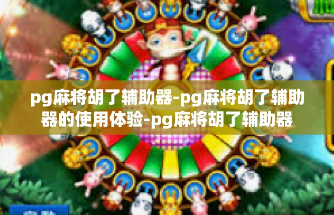 pg麻将胡了辅助器-pg麻将胡了辅助器的使用体验-pg麻将胡了辅助器