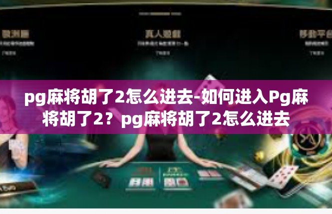 pg麻将胡了2怎么进去-如何进入Pg麻将胡了2？pg麻将胡了2怎么进去