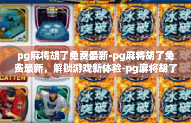 pg麻将胡了免费最新-pg麻将胡了免费最新，解锁游戏新体验-pg麻将胡了免费最新