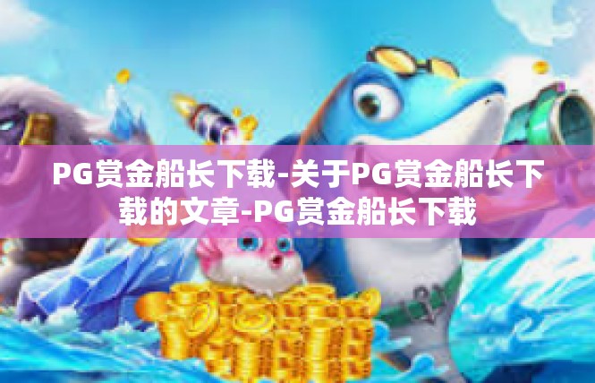 PG赏金船长下载-关于PG赏金船长下载的文章-PG赏金船长下载
